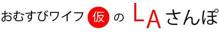 おむすびワイフ（仮）のLAさんぽ